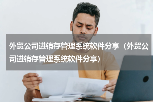 外贸公司进销存管理系统软件分享（外贸公司进销存管理系统软件分享）