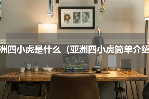 亚洲四小虎是什么（亚洲四小虎简单介绍）