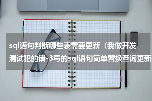 sql语句判断哪些表需要更新（我做开发测试犯的错-3写的sql语句简单替换查询更新条件出问题）