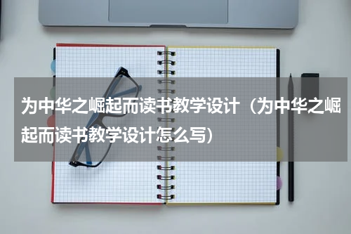 为中华之崛起而读书教学设计（为中华之崛起而读书教学设计怎么写）