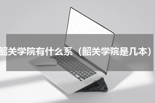韶关学院有什么系（韶关学院是几本）