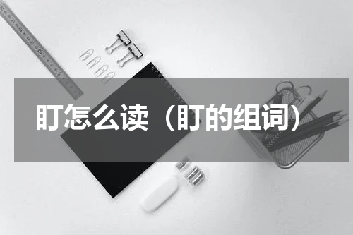盯怎么读（盯的组词）