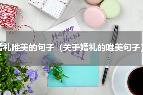 婚礼唯美的句子（关于婚礼的唯美句子）
