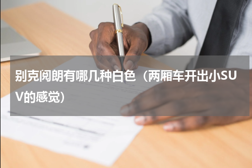 别克阅朗有哪几种白色（两厢车开出小SUV的感觉）