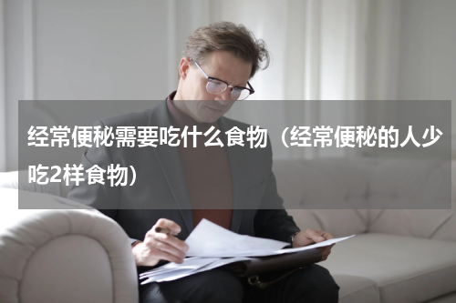 经常便秘需要吃什么食物（经常便秘的人少吃2样食物）