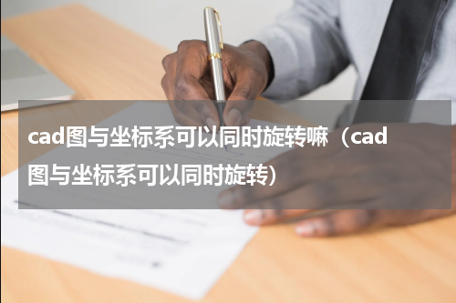 cad图与坐标系可以同时旋转嘛（cad图与坐标系可以同时旋转）