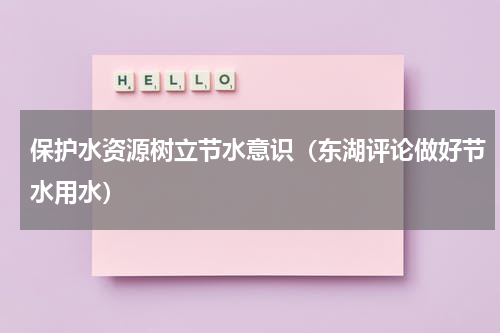 保护水资源树立节水意识（东湖评论做好节水用水）
