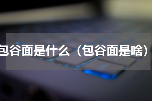 包谷面是什么（包谷面是啥）