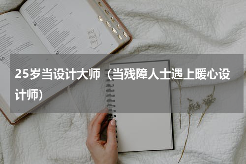 25岁当设计大师（当残障人士遇上暖心设计师）