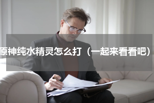 原神纯水精灵怎么打（一起来看看吧）