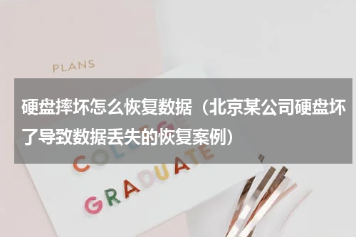 硬盘摔坏怎么恢复数据（北京某公司硬盘坏了导致数据丢失的恢复案例）