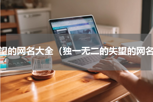失望的网名大全（独一无二的失望的网名）