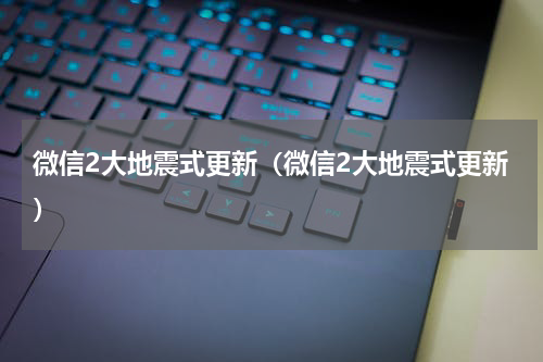 微信2大地震式更新（微信2大地震式更新）