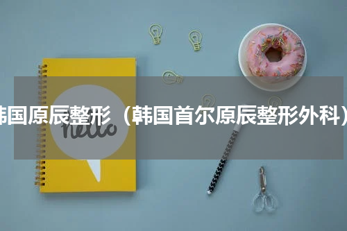 韩国原辰整形（韩国首尔原辰整形外科）