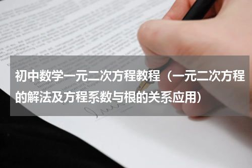初中数学一元二次方程教程（一元二次方程的解法及方程系数与根的关系应用）