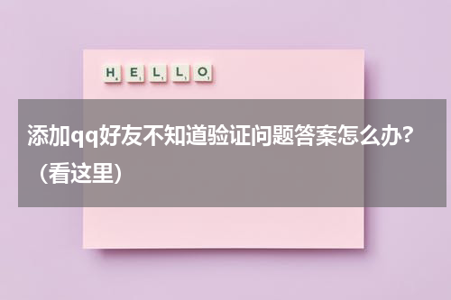 添加qq好友不知道验证问题答案怎么办?（看这里）