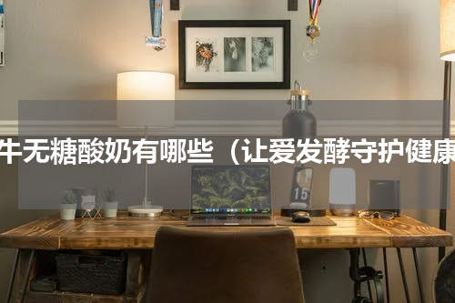 蒙牛无糖酸奶有哪些（让爱发酵守护健康）