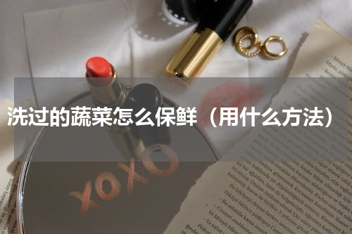 洗过的蔬菜怎么保鲜（用什么方法）