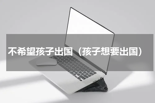 不希望孩子出国（孩子想要出国）