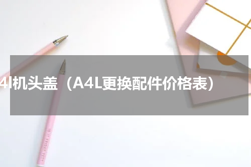 a4l机头盖（A4L更换配件价格表）