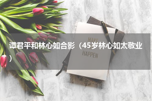 谭君平和林心如合影（45岁林心如太敬业）