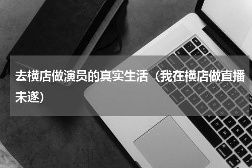去横店做演员的真实生活（我在横店做直播未遂）