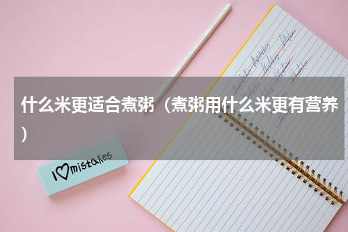 什么米更适合煮粥（煮粥用什么米更有营养）