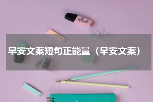 早安文案短句正能量（早安文案）