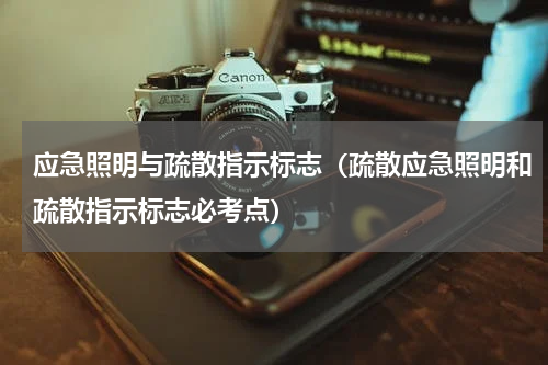 应急照明与疏散指示标志（疏散应急照明和疏散指示标志必考点）
