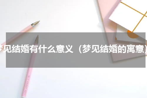 梦见结婚有什么意义（梦见结婚的寓意）