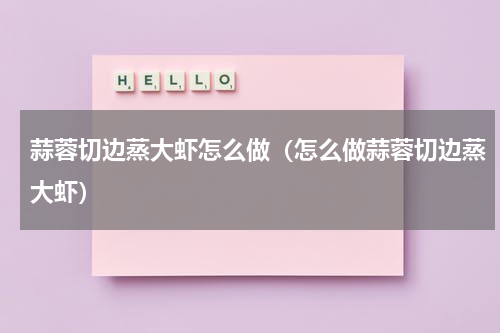蒜蓉切边蒸大虾怎么做（怎么做蒜蓉切边蒸大虾）