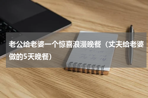 老公给老婆一个惊喜浪漫晚餐（丈夫给老婆做的5天晚餐）
