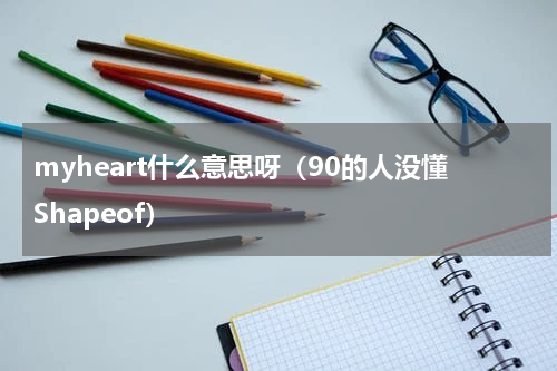 myheart什么意思呀（90的人没懂Shapeof）