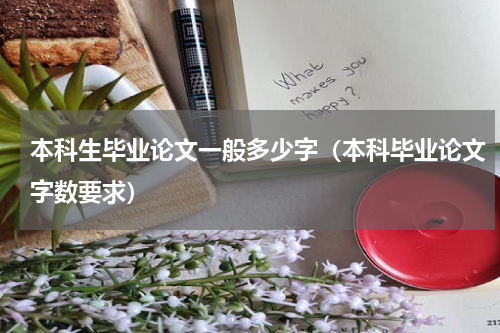 本科生毕业论文一般多少字（本科毕业论文字数要求）