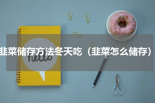 韭菜储存方法冬天吃（韭菜怎么储存）