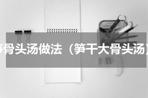 笋骨头汤做法（笋干大骨头汤）
