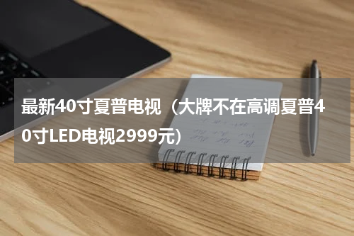 最新40寸夏普电视（大牌不在高调夏普40寸LED电视2999元）