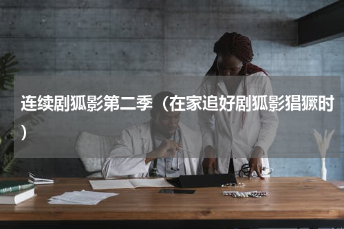连续剧狐影第二季（在家追好剧狐影猖獗时）