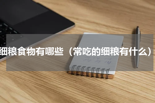 细粮食物有哪些（常吃的细粮有什么）