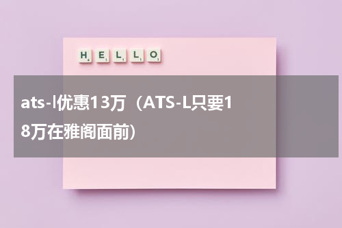 ats-l优惠13万（ATS-L只要18万在雅阁面前）