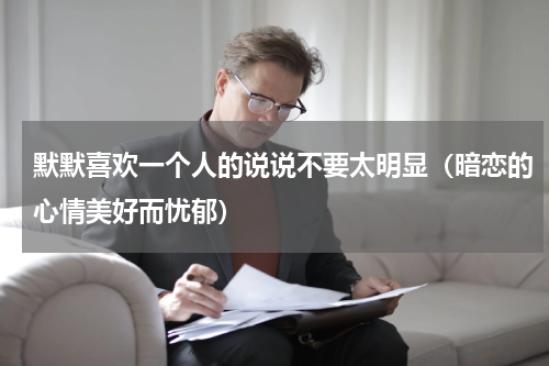 默默喜欢一个人的说说不要太明显（暗恋的心情美好而忧郁）