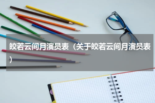 皎若云间月演员表（关于皎若云间月演员表）
