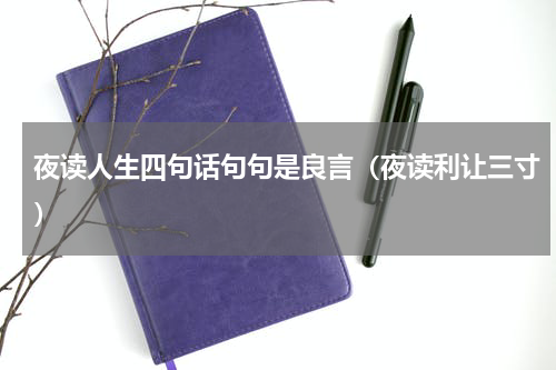 夜读人生四句话句句是良言（夜读利让三寸）