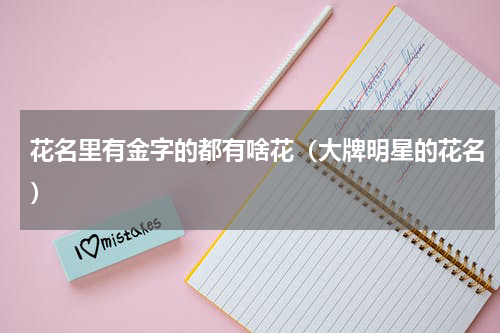 花名里有金字的都有啥花（大牌明星的花名）