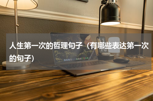 人生第一次的哲理句子（有哪些表达第一次的句子）