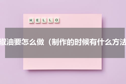 花椒油要怎么做（制作的时候有什么方法）
