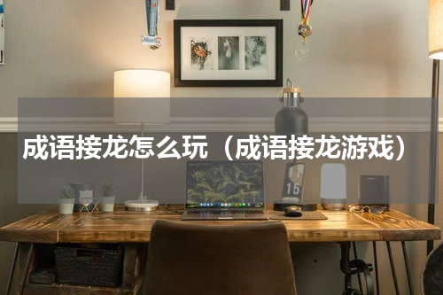 成语接龙怎么玩（成语接龙游戏）