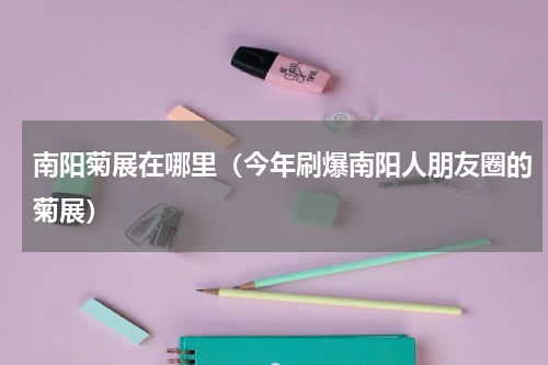 南阳菊展在哪里（今年刷爆南阳人朋友圈的菊展）