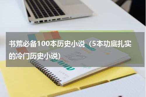 书荒必备100本历史小说（5本功底扎实的冷门历史小说）