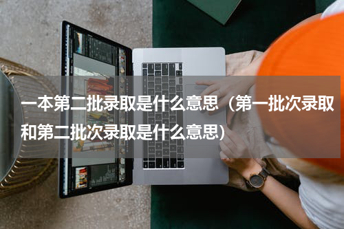 一本第二批录取是什么意思（第一批次录取和第二批次录取是什么意思）